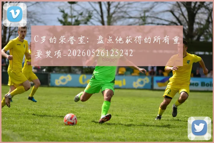 C罗的荣誉室：盘点他获得的所有重要奖项_20260526125242