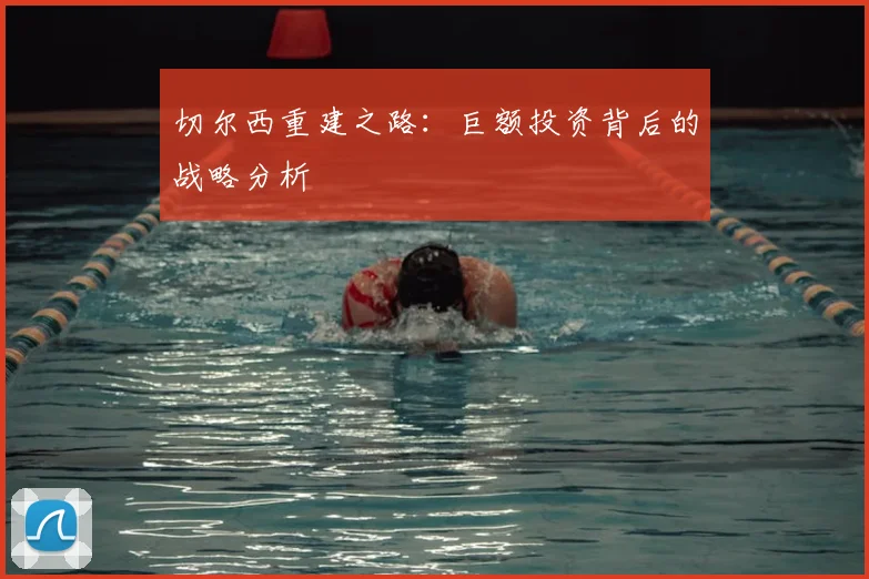 切尔西重建之路:巨额投资背后的战略分析