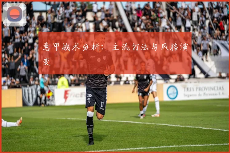 意甲战术分析：主流打法与风格演变