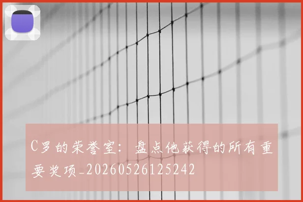 C罗的荣誉室:盘点他获得的所有重要奖项_20260526125242