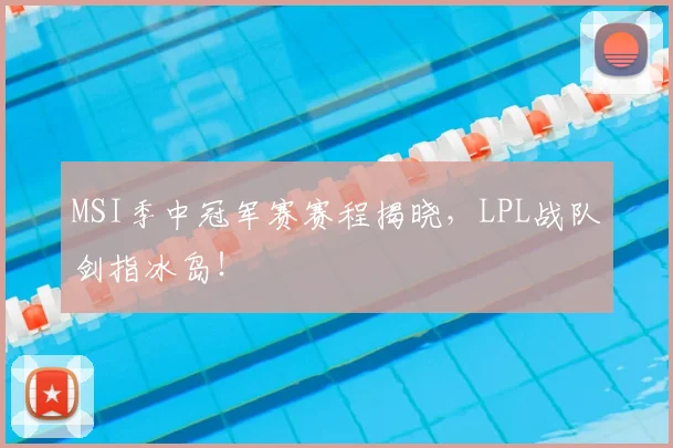 MSI季中冠军赛赛程揭晓，LPL战队剑指冰岛！
