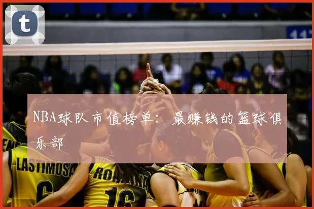 NBA球队市值榜单：最赚钱的篮球俱乐部