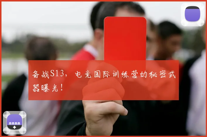 备战S13，电竞国际训练营的秘密武器曝光！