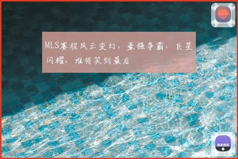 MLS赛程风云变幻，豪强争霸，巨星闪耀，谁将笑到最后