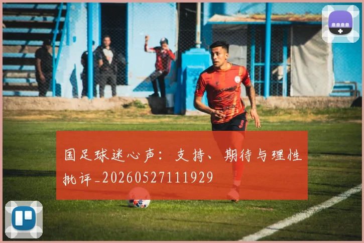 国足球迷心声：支持、期待与理性批评_20260527111929