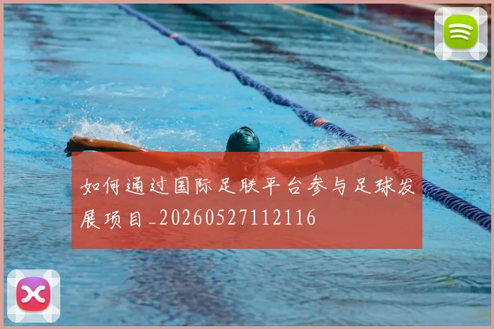 如何通过国际足联平台参与足球发展项目_20260527112116