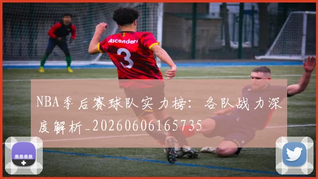 NBA季后赛球队实力榜:各队战力深度解析_20260606165735