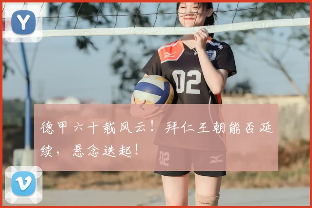 德甲六十载风云！拜仁王朝能否延续，悬念迭起！