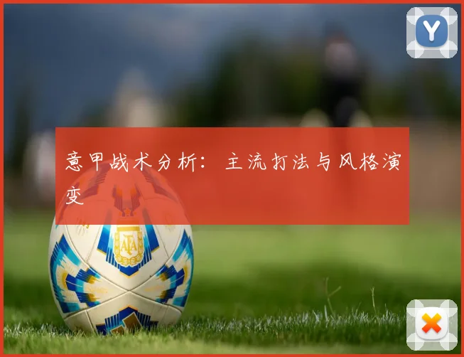 意甲战术分析：主流打法与风格演变
