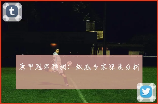 意甲冠军预测：权威专家深度分析