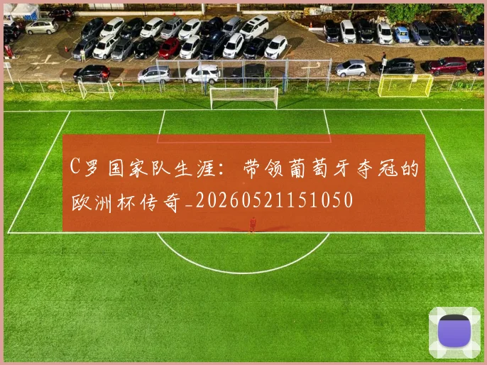 C罗国家队生涯:带领葡萄牙夺冠的欧洲杯传奇_20260521151050