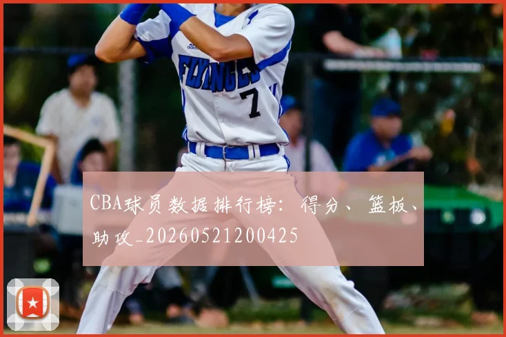 CBA球员数据排行榜：得分、篮板、助攻_20260521200425