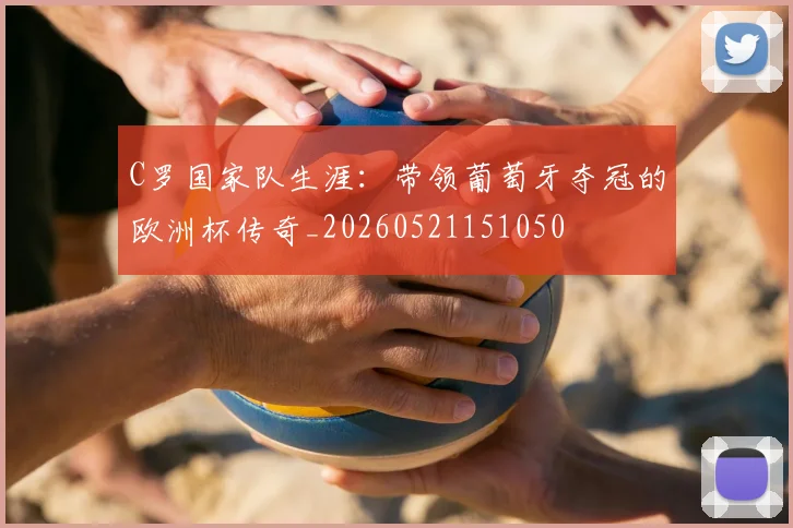 C罗国家队生涯:带领葡萄牙夺冠的欧洲杯传奇_20260521151050