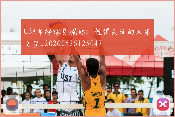 CBA年轻球员崛起：值得关注的未来之星_20260526125047