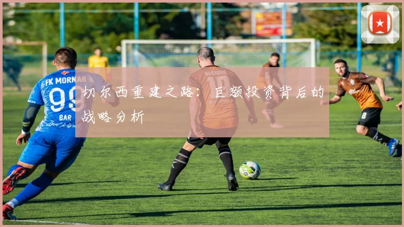 切尔西重建之路:巨额投资背后的战略分析