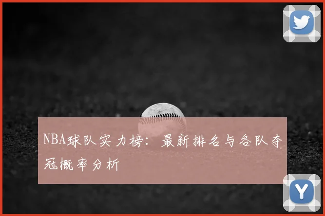 NBA球队实力榜：最新排名与各队夺冠概率分析