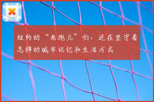 纽约的“老炮儿”们，还在坚守着怎样的城市记忆和生活方式