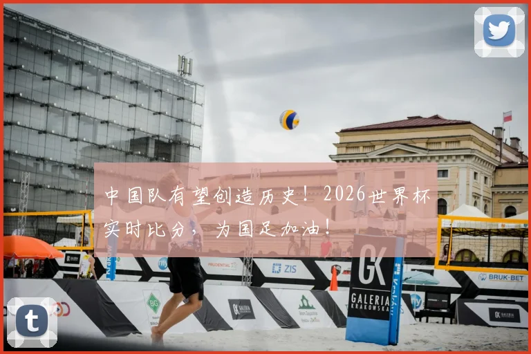 中国队有望创造历史！2026世界杯实时比分，为国足加油！