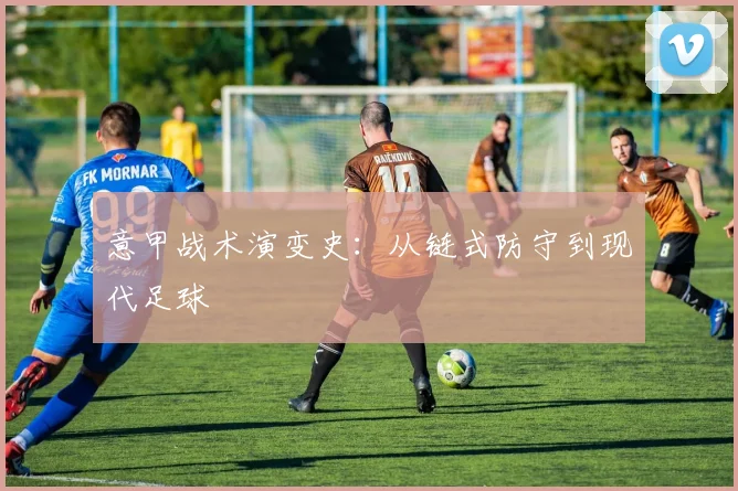 意甲战术演变史：从链式防守到现代足球
