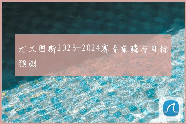 尤文图斯2023-2024赛季前瞻与目标预测