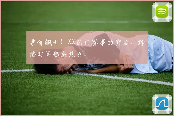 票价飙升!XX热门赛事的背后,转播时间也成焦点!