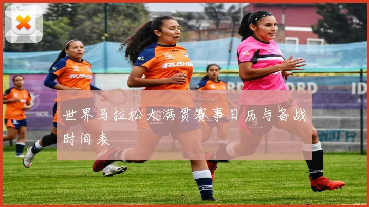 世界马拉松大满贯赛事日历与备战时间表