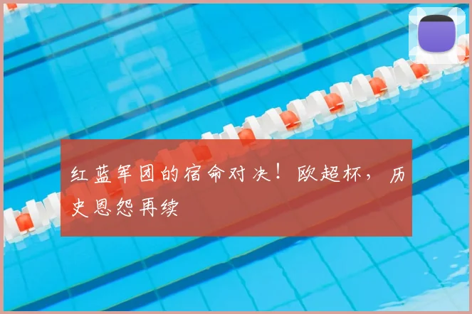 红蓝军团的宿命对决！欧超杯，历史恩怨再续